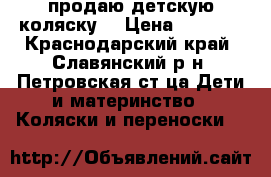 продаю детскую коляску  › Цена ­ 6 000 - Краснодарский край, Славянский р-н, Петровская ст-ца Дети и материнство » Коляски и переноски   